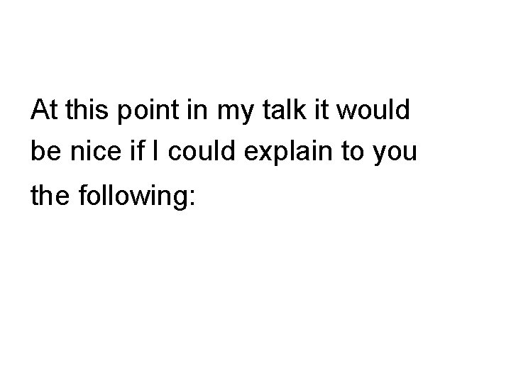 At this point in my talk it would be nice if I could explain