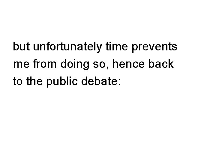but unfortunately time prevents me from doing so, hence back to the public debate: