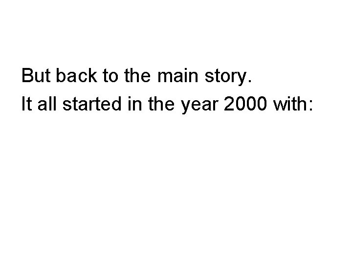 But back to the main story. It all started in the year 2000 with: