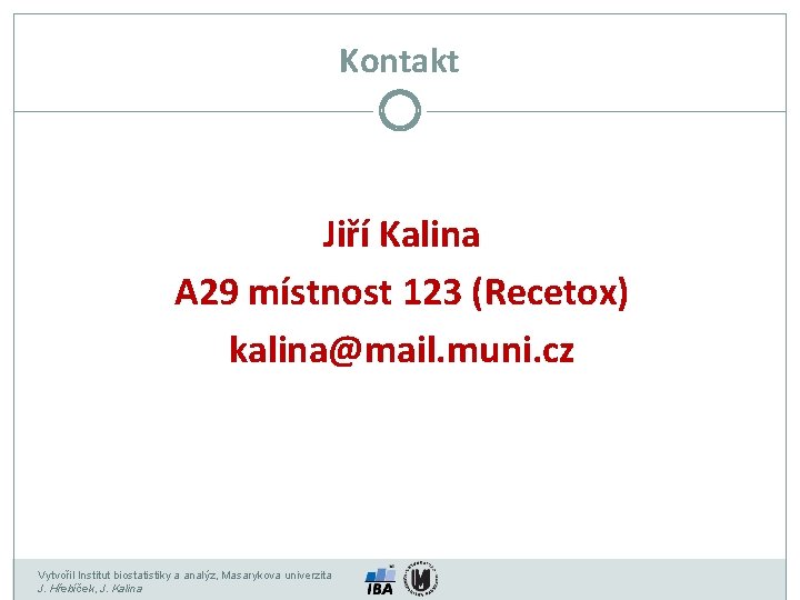 Kontakt Jiří Kalina A 29 místnost 123 (Recetox) kalina@mail. muni. cz Vytvořil Institut biostatistiky