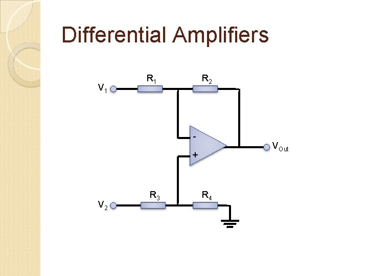 Differential Amplifiers V 1 R 2 - VOut + V 2 R 3 R