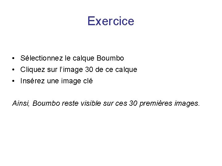 Exercice • Sélectionnez le calque Boumbo • Cliquez sur l’image 30 de ce calque