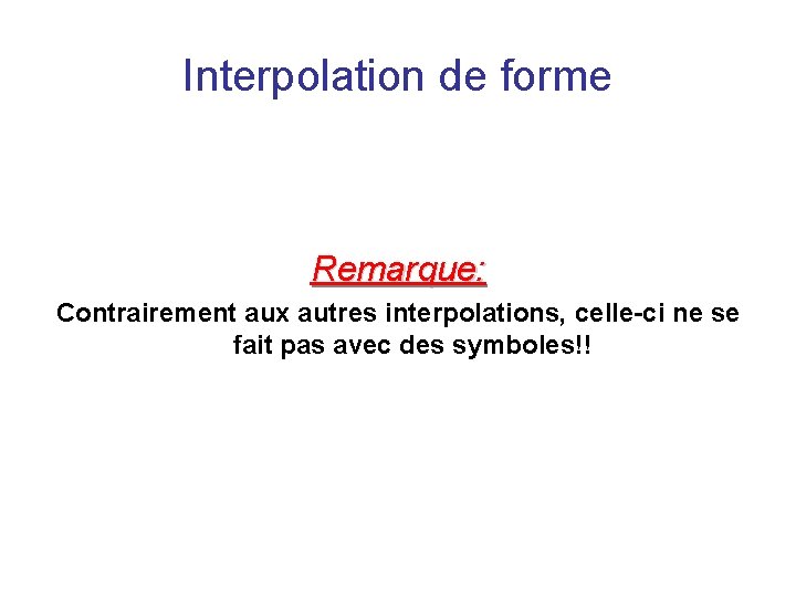 Interpolation de forme Remarque: Contrairement aux autres interpolations, celle-ci ne se fait pas avec