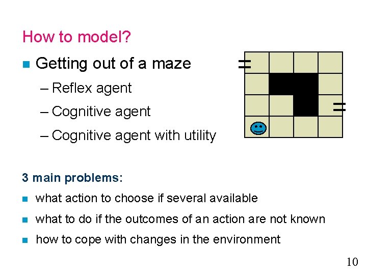 How to model? n Getting out of a maze – Reflex agent – Cognitive How to model? n Getting out of a maze – Reflex agent – Cognitive