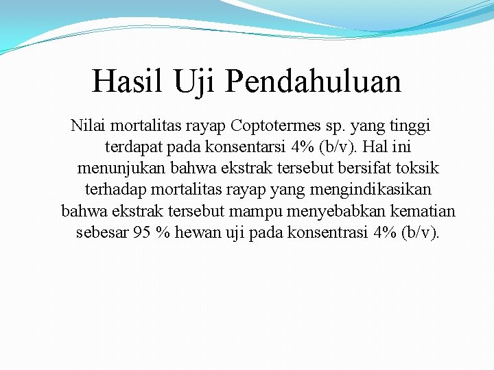 Hasil Uji Pendahuluan Nilai mortalitas rayap Coptotermes sp. yang tinggi terdapat pada konsentarsi 4% Hasil Uji Pendahuluan Nilai mortalitas rayap Coptotermes sp. yang tinggi terdapat pada konsentarsi 4%