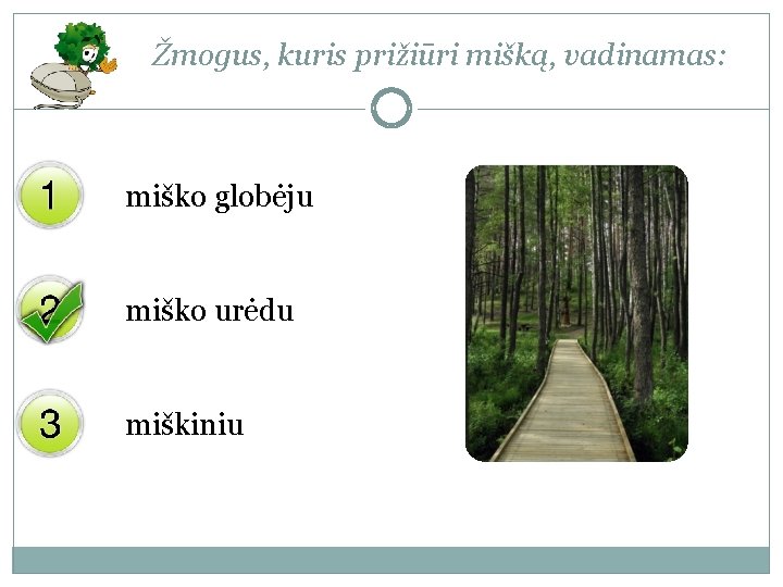 Žmogus, kuris prižiūri mišką, vadinamas: miško globėju miško urėdu miškiniu 