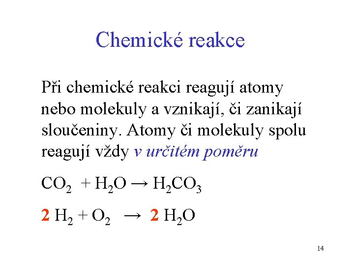 Chemické reakce Při chemické reakci reagují atomy nebo molekuly a vznikají, či zanikají sloučeniny.