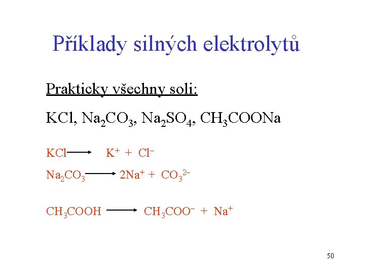 Příklady silných elektrolytů Prakticky všechny soli: KCl, Na 2 CO 3, Na 2 SO