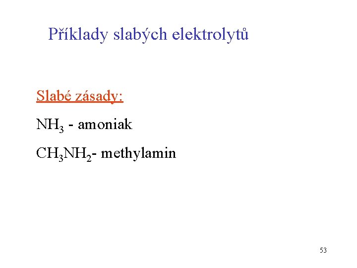 Příklady slabých elektrolytů Slabé zásady: NH 3 - amoniak CH 3 NH 2 -