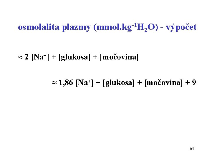 osmolalita plazmy (mmol. kg-1 H 2 O) - výpočet ≈ 2 [Na+] + [glukosa]