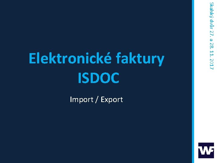 Import / Export Skalský dvůr 27. a 28. 11. 2017 Elektronické faktury ISDOC 