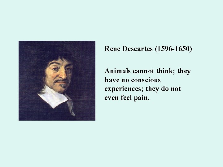 Rene Descartes (1596 -1650) Animals cannot think; they have no conscious experiences; they do