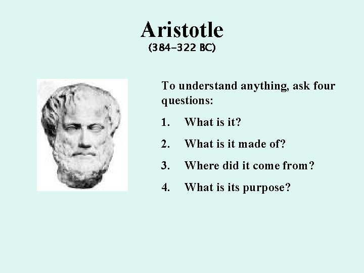 Aristotle (384 -322 BC) To understand anything, ask four questions: 1. What is it?
