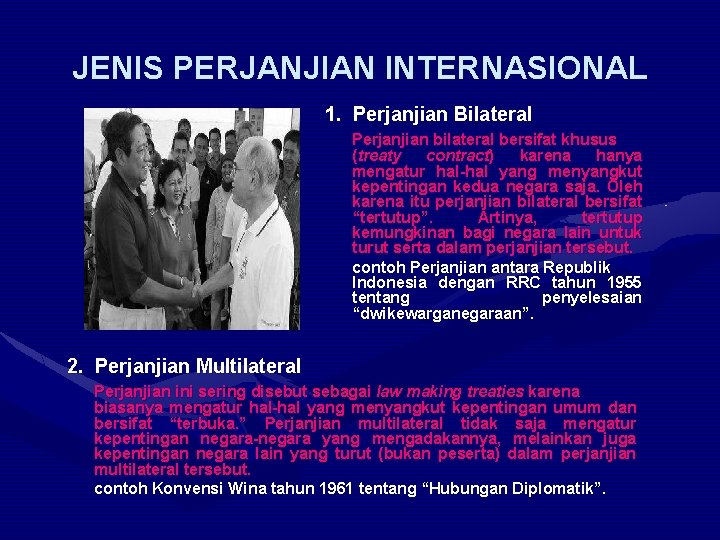 JENIS PERJANJIAN INTERNASIONAL 1. Perjanjian Bilateral Perjanjian bilateral bersifat khusus (treaty contract) karena hanya