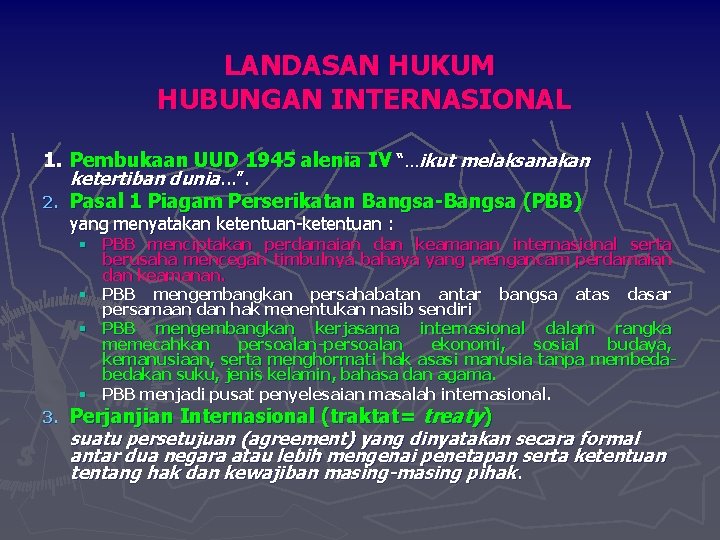 LANDASAN HUKUM HUBUNGAN INTERNASIONAL 1. Pembukaan UUD 1945 alenia IV “…ikut melaksanakan ketertiban dunia.