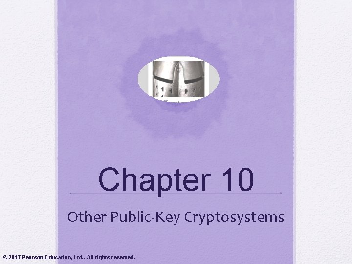 Chapter 10 Other Public-Key Cryptosystems © 2017 Pearson Education, Ltd. , All rights reserved. Chapter 10 Other Public-Key Cryptosystems © 2017 Pearson Education, Ltd. , All rights reserved.