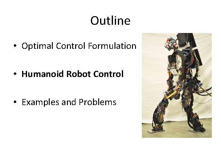 Outline • Optimal Control Formulation • Humanoid Robot Control • Examples and Problems Outline • Optimal Control Formulation • Humanoid Robot Control • Examples and Problems