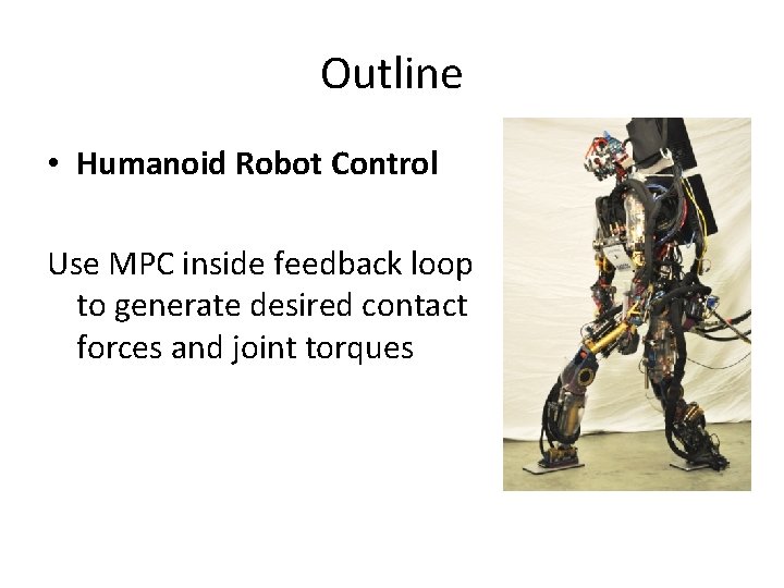 Outline • Humanoid Robot Control Use MPC inside feedback loop to generate desired contact Outline • Humanoid Robot Control Use MPC inside feedback loop to generate desired contact