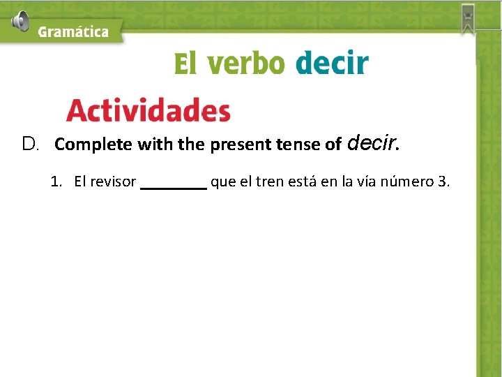 D. Complete with the present tense of decir. 1. El revisor que el tren