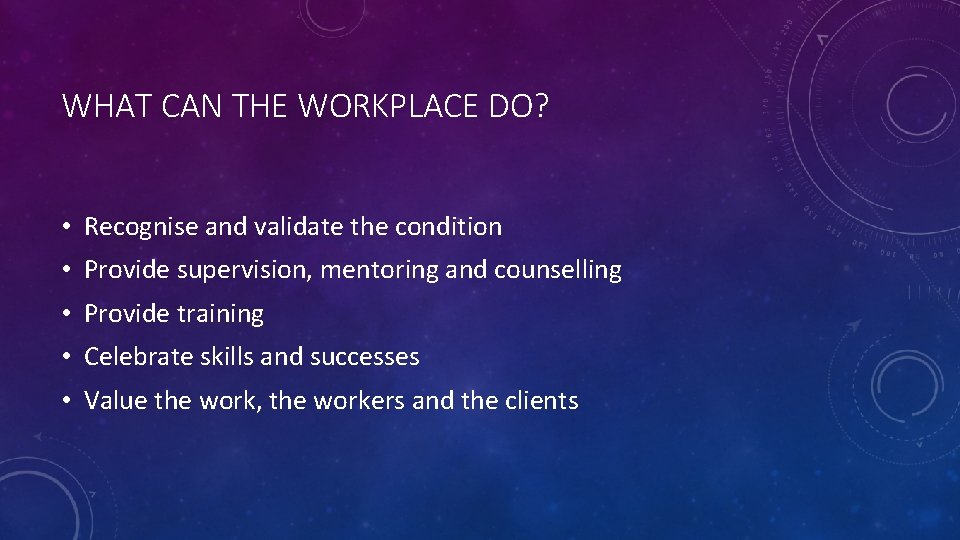 WHAT CAN THE WORKPLACE DO? • Recognise and validate the condition • Provide supervision,