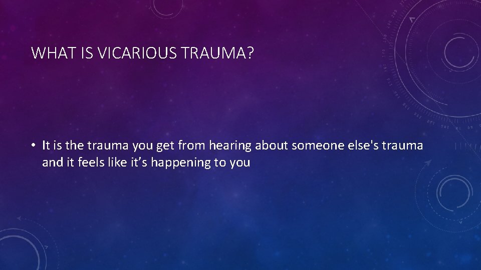 WHAT IS VICARIOUS TRAUMA? • It is the trauma you get from hearing about WHAT IS VICARIOUS TRAUMA? • It is the trauma you get from hearing about