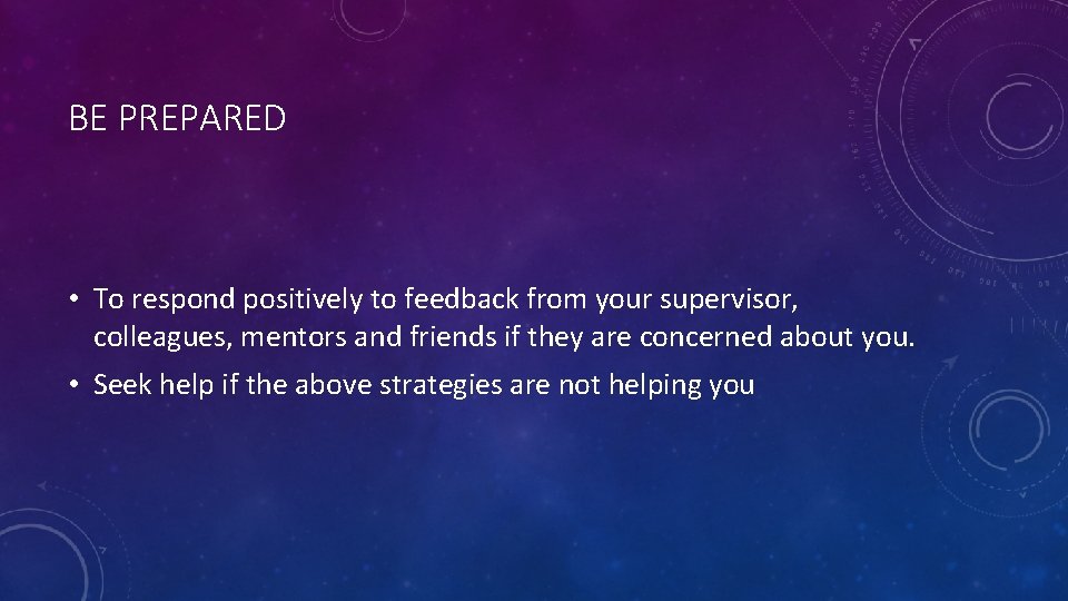 BE PREPARED • To respond positively to feedback from your supervisor, colleagues, mentors and