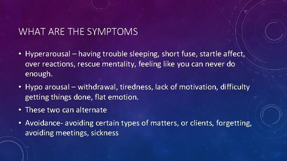 WHAT ARE THE SYMPTOMS • Hyperarousal – having trouble sleeping, short fuse, startle affect,