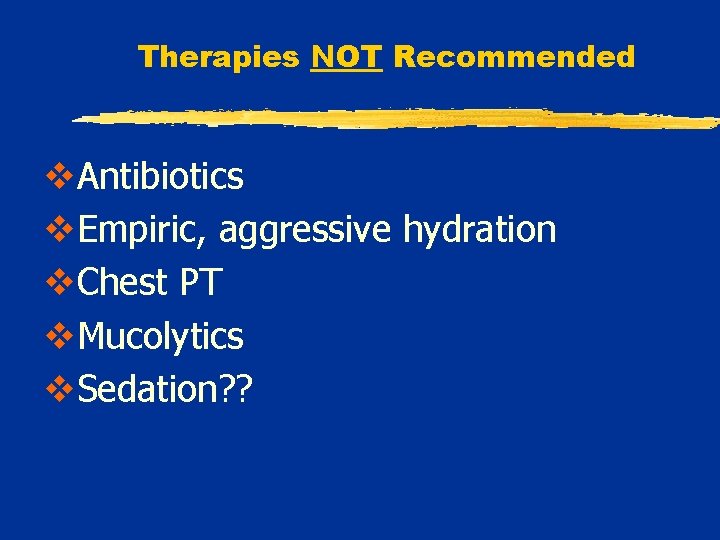 Therapies NOT Recommended v. Antibiotics v. Empiric, aggressive hydration v. Chest PT v. Mucolytics