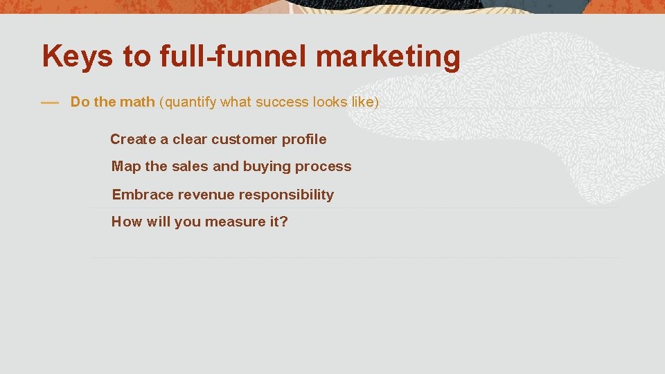 Keys to full-funnel marketing Do the math (quantify what success looks like) Create a