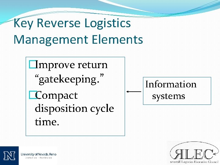 Key Reverse Logistics Management Elements �Improve return “gatekeeping. ” �Compact disposition cycle time. Information