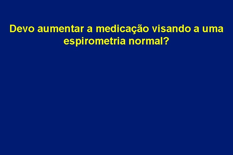 Devo aumentar a medicação visando a uma espirometria normal? 