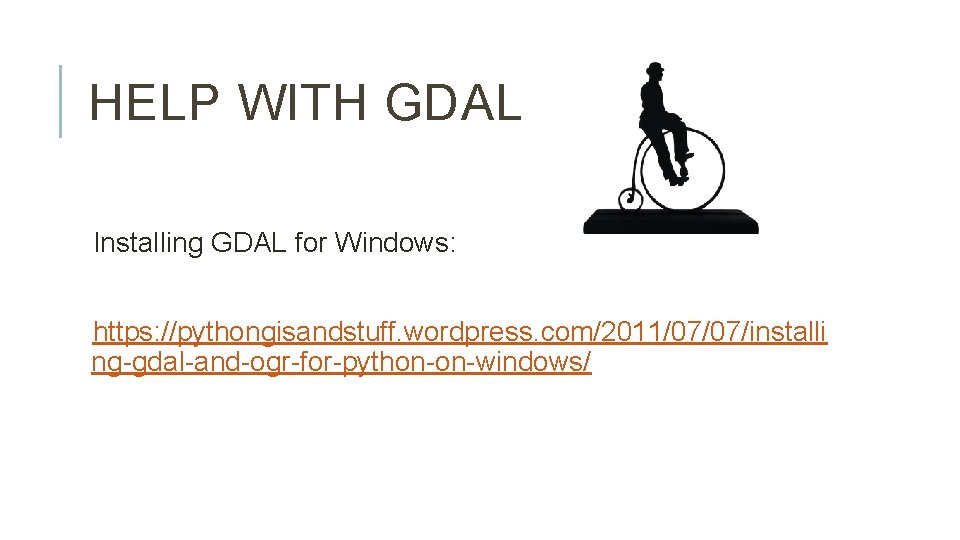 HELP WITH GDAL Installing GDAL for Windows: https: //pythongisandstuff. wordpress. com/2011/07/07/installi ng-gdal-and-ogr-for-python-on-windows/ 