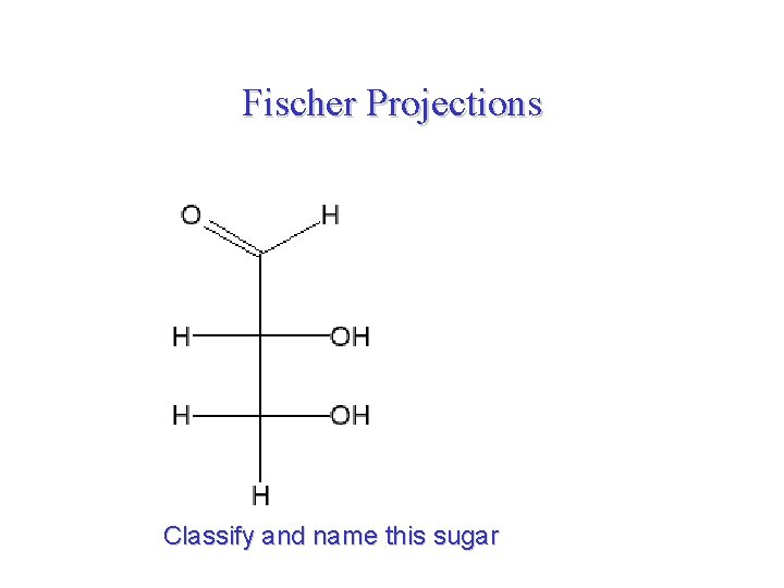 Fischer Projections Classify and name this sugar 