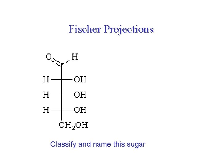Fischer Projections Classify and name this sugar 