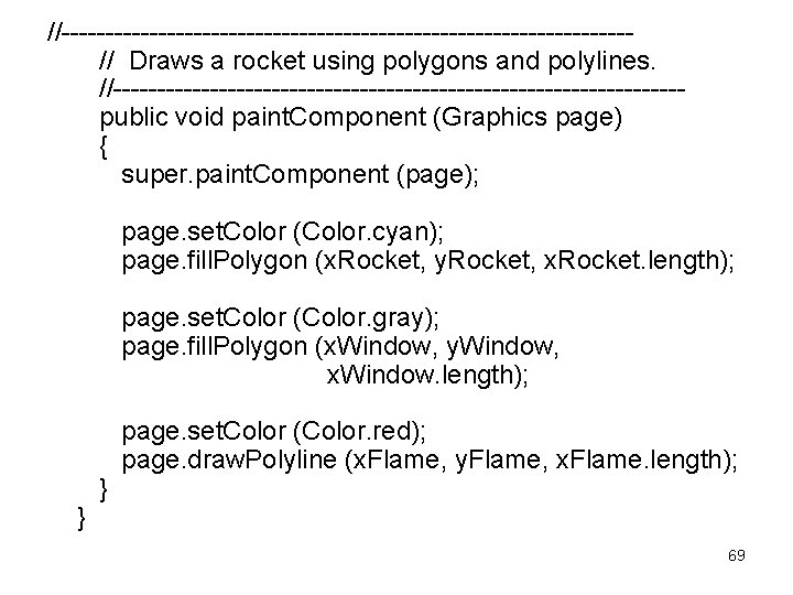 //-------------------------------- // Draws a rocket using polygons and polylines. //-------------------------------- public void paint. Component