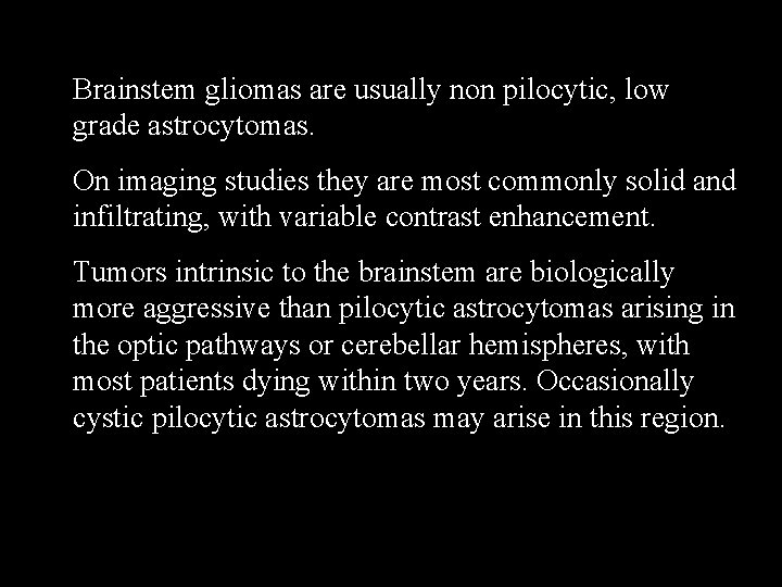 Brainstem gliomas are usually non pilocytic, low grade astrocytomas. On imaging studies they are