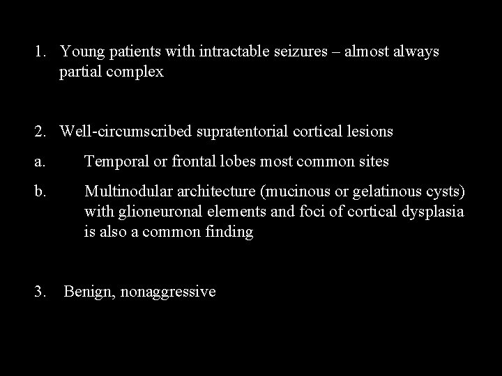 1. Young patients with intractable seizures – almost always partial complex 2. Well-circumscribed supratentorial