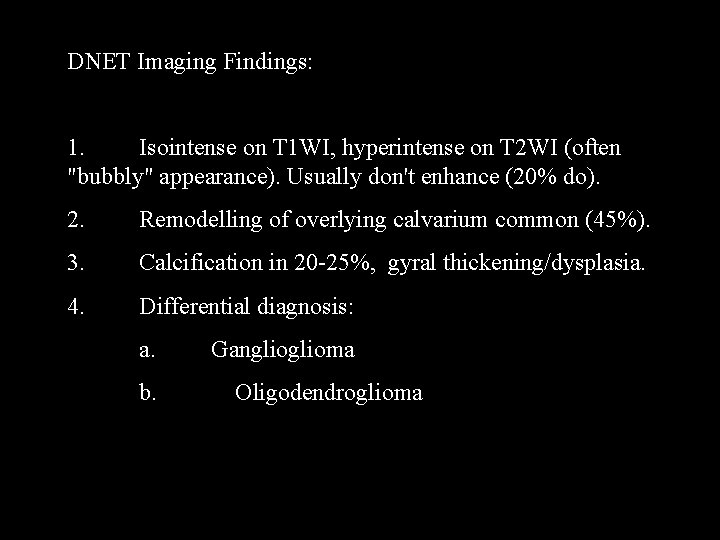 DNET Imaging Findings: 1. Isointense on T 1 WI, hyperintense on T 2 WI
