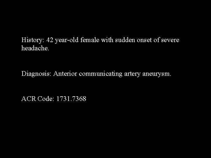 History: 42 year-old female with sudden onset of severe headache. Diagnosis: Anterior communicating artery