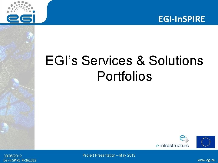 EGI-In. SPIRE EGI’s Services & Solutions Portfolios 30/05/2012 EGI-In. SPIRE RI-261323 Project Presentation –