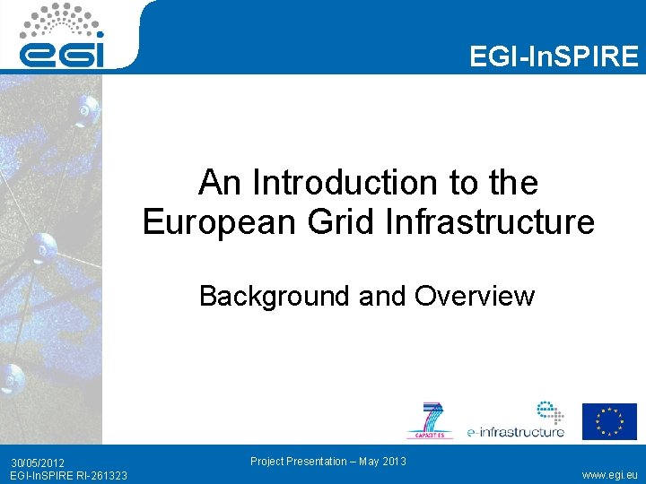 EGI-In. SPIRE An Introduction to the European Grid Infrastructure Background and Overview 30/05/2012 EGI-In.