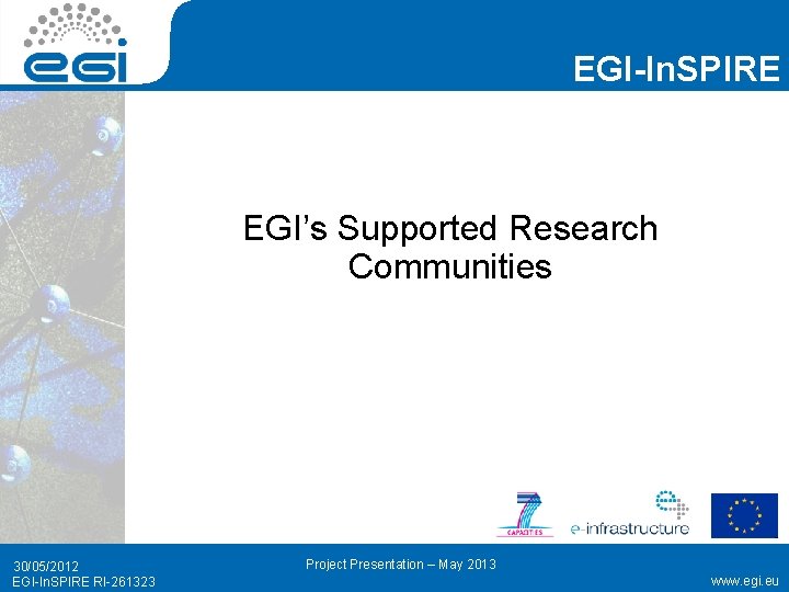 EGI-In. SPIRE EGI’s Supported Research Communities 30/05/2012 EGI-In. SPIRE RI-261323 Project Presentation – May