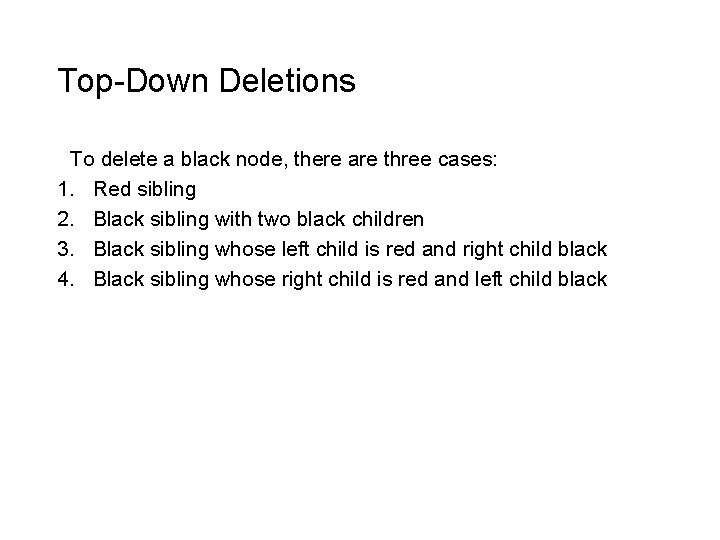 Top-Down Deletions To delete a black node, there are three cases: 1. Red sibling