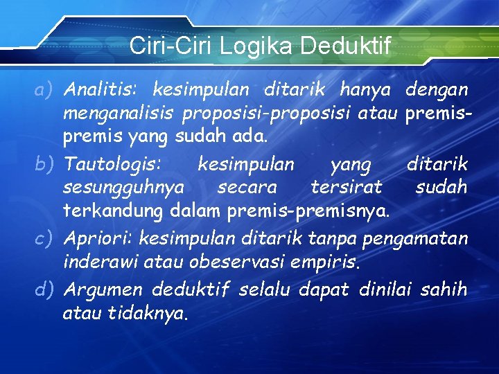 Ciri-Ciri Logika Deduktif a) Analitis: kesimpulan ditarik hanya dengan menganalisis proposisi-proposisi atau premis yang