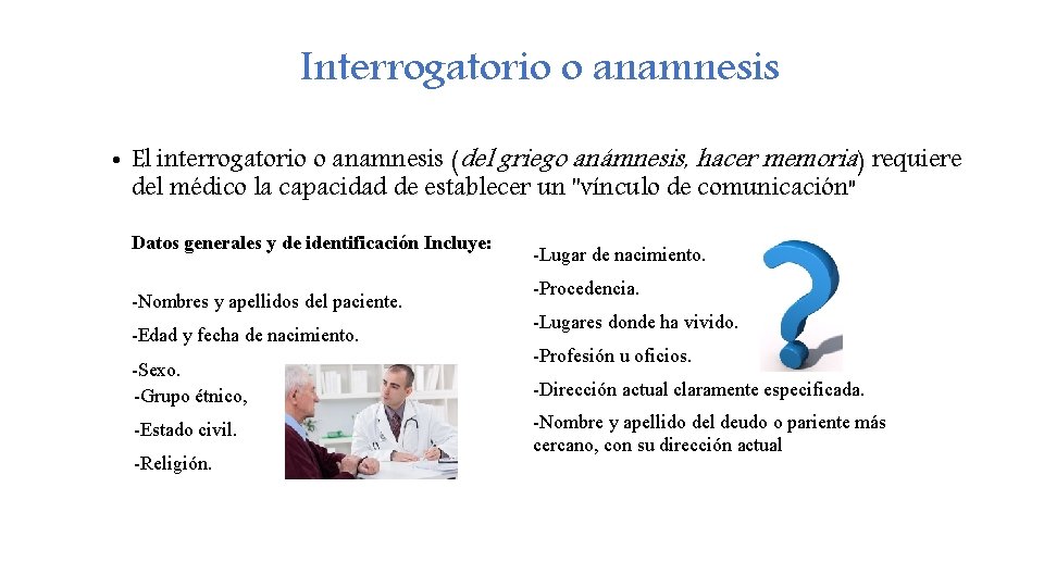 Interrogatorio o anamnesis • El interrogatorio o anamnesis (del griego anámnesis, hacer memoria) requiere