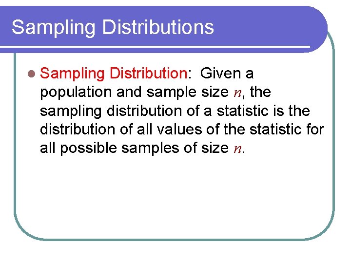 Sampling Distributions l Sampling Distribution: Given a population and sample size n, the sampling