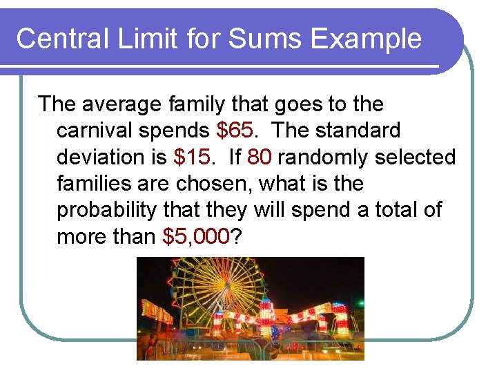 Central Limit for Sums Example The average family that goes to the carnival spends