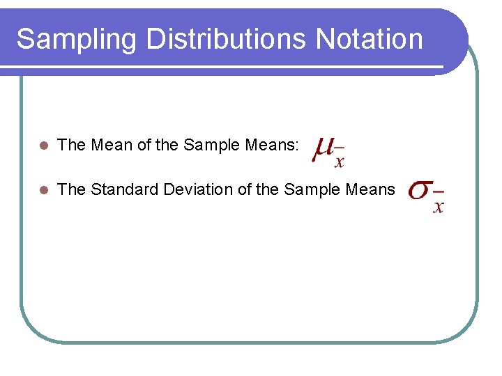 Sampling Distributions Notation l The Mean of the Sample Means: l The Standard Deviation