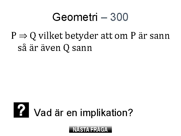 Geometri – 300 P ⇒ Q vilket betyder att om P är sann så