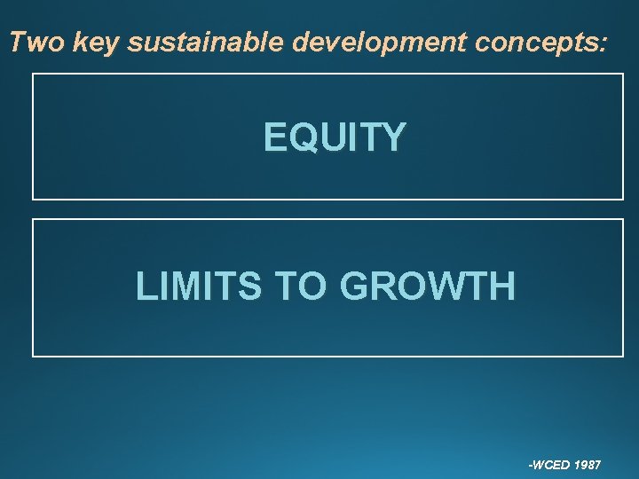 Two key sustainable development concepts: EQUITY LIMITS TO GROWTH -WCED 1987 